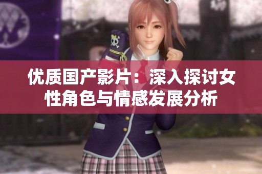 優(yōu)質(zhì)國(guó)產(chǎn)影片：深入探討女性角色與情感發(fā)展分析