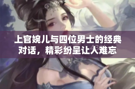 上官婉兒與四位男士的經(jīng)典對話，精彩紛呈讓人難忘