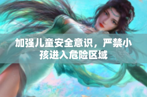 加強(qiáng)兒童安全意識(shí),嚴(yán)禁小孩進(jìn)入危險(xiǎn)區(qū)域 加強(qiáng)兒童安全意識(shí),嚴(yán)禁小孩進(jìn)入危險(xiǎn)區(qū)域