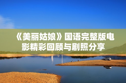 《美麗姑娘》國(guó)語(yǔ)完整版電影精彩回顧與劇照分享