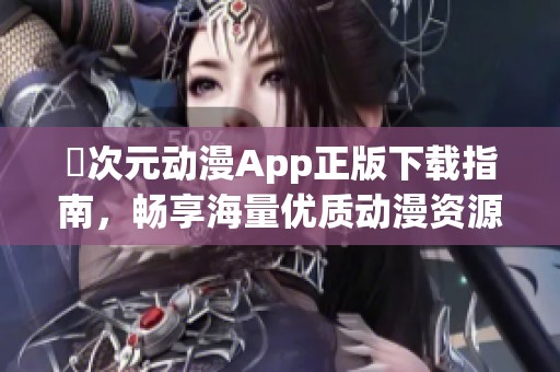囧次元?jiǎng)勇嗀pp正版下載指南，暢享海量優(yōu)質(zhì)動漫資源