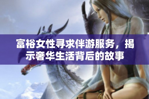 富裕女性尋求伴游服務(wù)，揭示奢華生活背后的故事