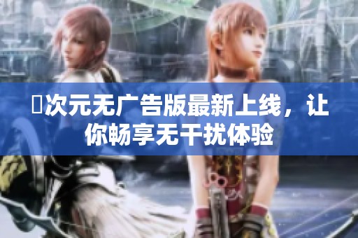 囧次元無廣告版最新上線，讓你暢享無干擾體驗