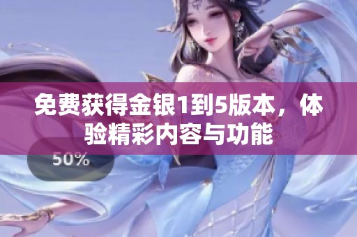 免費獲得金銀1到5版本，體驗精彩內(nèi)容與功能