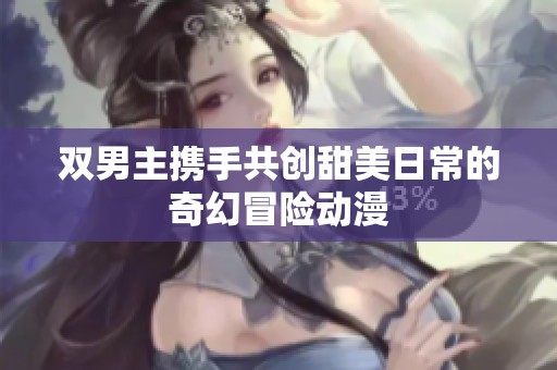 雙男主攜手共創(chuàng)甜美日常的奇幻冒險(xiǎn)動(dòng)漫