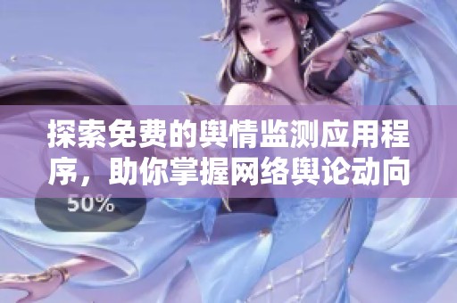探索免費(fèi)的輿情監(jiān)測應(yīng)用程序，助你掌握網(wǎng)絡(luò)輿論動向