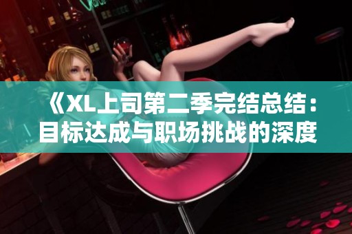 《XL上司第二季完結(jié)總結(jié)：目標(biāo)達(dá)成與職場挑戰(zhàn)的深度剖析》