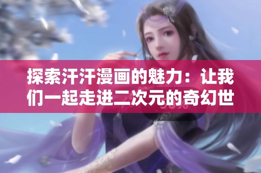 探索汗汗漫畫的魅力：讓我們一起走進二次元的奇幻世界