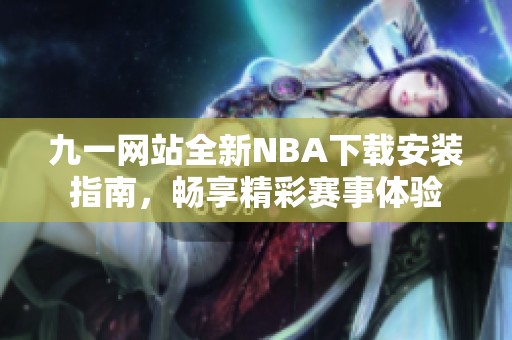 九一網(wǎng)站全新NBA下載安裝指南，暢享精彩賽事體驗