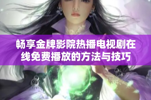 暢享金牌影院熱播電視劇在線免費播放的方法與技巧