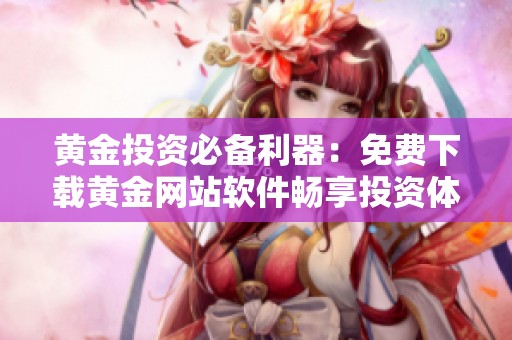 黃金投資必備利器：免費(fèi)下載黃金網(wǎng)站軟件暢享投資體驗(yàn)
