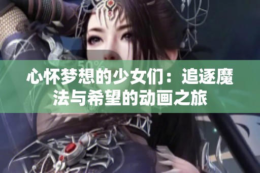 心懷夢想的少女們：追逐魔法與希望的動畫之旅