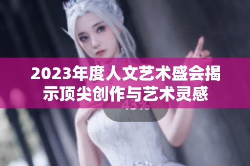 2023年度人文藝術(shù)盛會(huì)揭示頂尖創(chuàng)作與藝術(shù)靈感