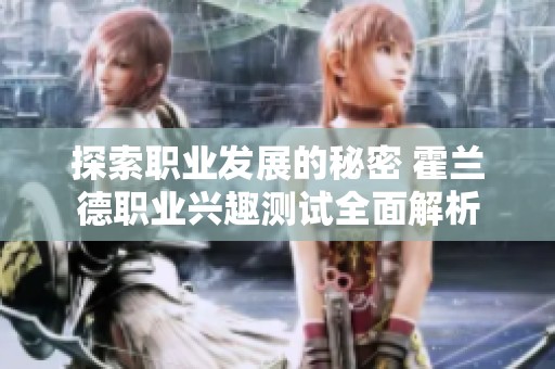 探索職業(yè)發(fā)展的秘密 霍蘭德職業(yè)興趣測試全面解析