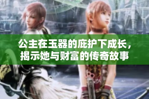 公主在玉器的庇護下成長，揭示她與財富的傳奇故事