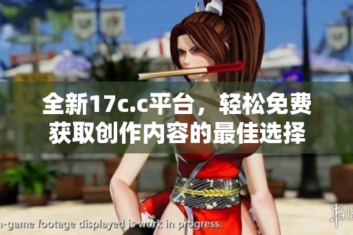 全新17c.c平臺，輕松免費獲取創(chuàng)作內容的最佳選擇
