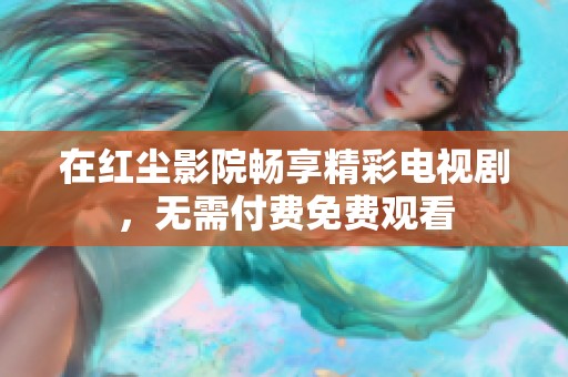 在紅塵影院暢享精彩電視劇，無需付費(fèi)免費(fèi)觀看