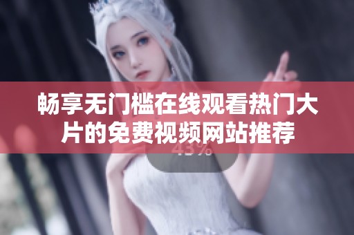 暢享無(wú)門(mén)檻在線(xiàn)觀看熱門(mén)大片的免費(fèi)視頻網(wǎng)站推薦 暢享無(wú)門(mén)檻在線(xiàn)觀看熱門(mén)大片的免費(fèi)視頻網(wǎng)站推薦