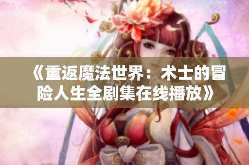 《重返魔法世界：術(shù)士的冒險人生全劇集在線播放》