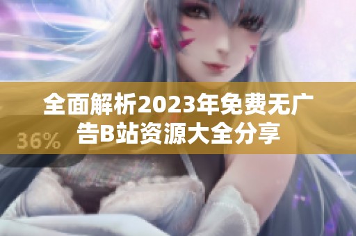 全面解析2023年免費(fèi)無廣告B站資源大全分享