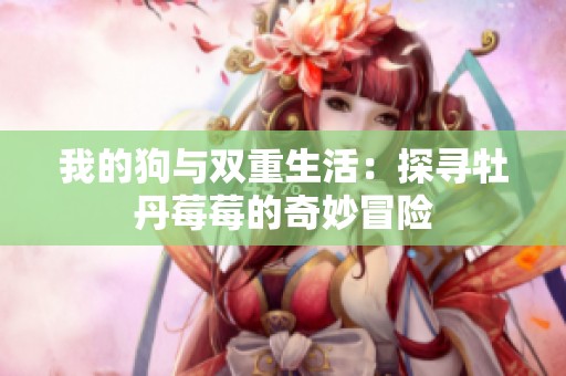 我的狗與雙重生活：探尋牡丹莓莓的奇妙冒險