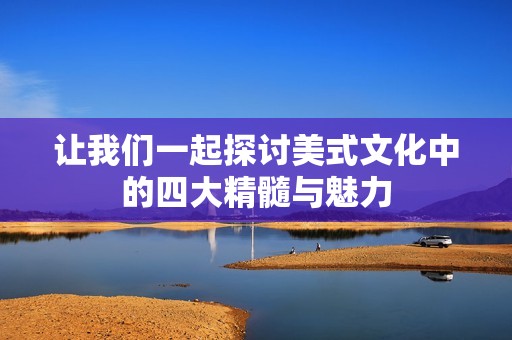 讓我們一起探討美式文化中的四大精髓與魅力