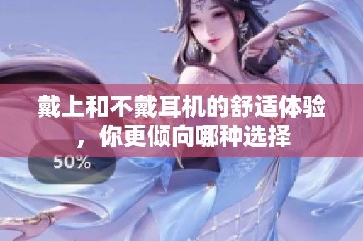 戴上和不戴耳機(jī)的舒適體驗(yàn)，你更傾向哪種選擇