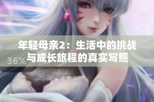 年輕母親2：生活中的挑戰(zhàn)與成長旅程的真實寫照