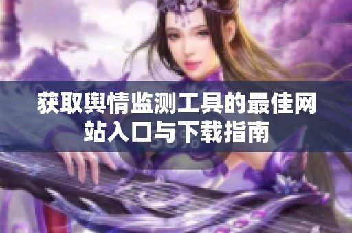 獲取輿情監(jiān)測工具的最佳網(wǎng)站入口與下載指南