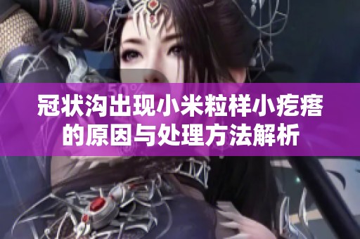 冠狀溝出現(xiàn)小米粒樣小疙瘩的原因與處理方法解析