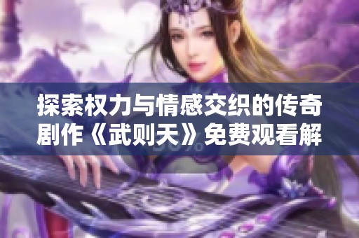 探索權(quán)力與情感交織的傳奇劇作《武則天》免費(fèi)觀看解析