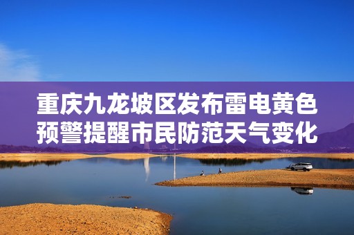 重慶九龍坡區(qū)發(fā)布雷電黃色預(yù)警提醒市民防范天氣變化