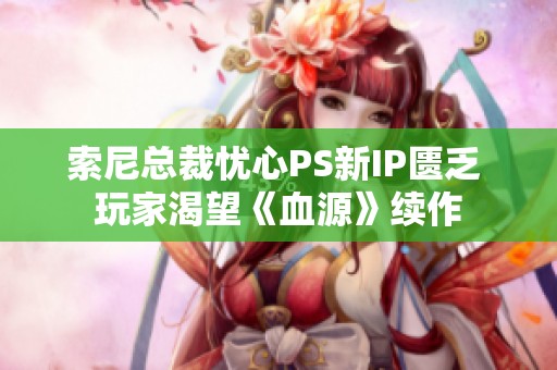 索尼總裁憂心PS新IP匱乏 玩家渴望《血源》續(xù)作
