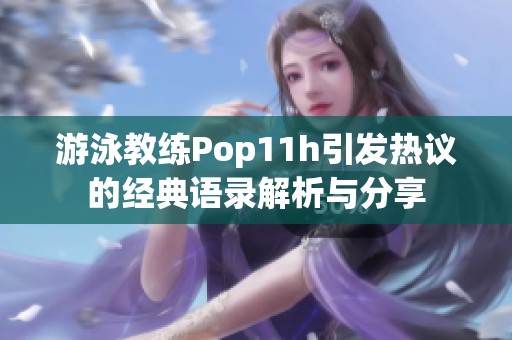 游泳教練Pop11h引發(fā)熱議的經(jīng)典語錄解析與分享