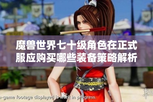 魔獸世界七十級角色在正式服應(yīng)購買哪些裝備策略解析