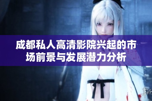 成都私人高清影院興起的市場前景與發(fā)展?jié)摿Ψ治? title=