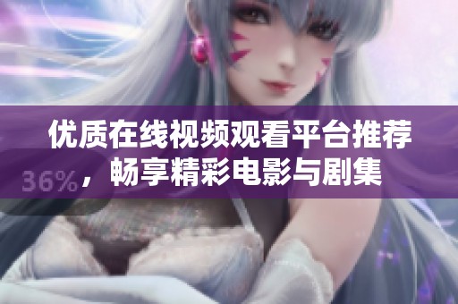 優(yōu)質(zhì)在線視頻觀看平臺推薦，暢享精彩電影與劇集