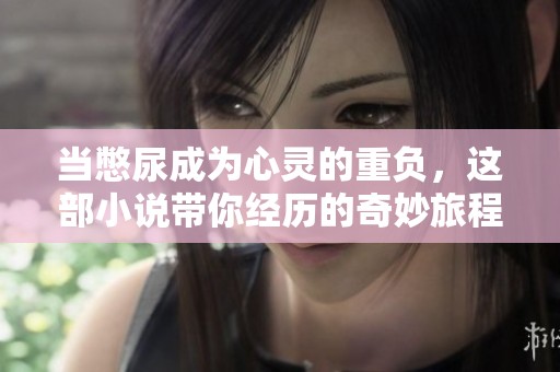 當(dāng)憋尿成為心靈的重負(fù)，這部小說(shuō)帶你經(jīng)歷的奇妙旅程