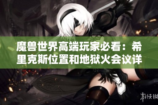 魔獸世界高端玩家必看：希里克斯位置和地獄火會(huì)議詳解