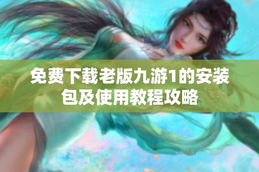 免費(fèi)下載老版九游1的安裝包及使用教程攻略