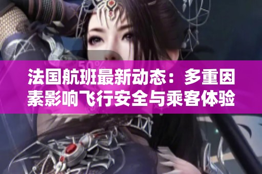 法國航班最新動態(tài)：多重因素影響飛行安全與乘客體驗