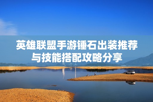英雄聯(lián)盟手游錘石出裝推薦與技能搭配攻略分享