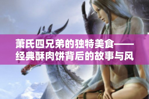 蕭氏四兄弟的獨(dú)特美食——經(jīng)典酥肉餅背后的故事與風(fēng)味