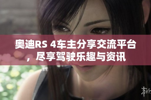 奧迪RS 4車主分享交流平臺(tái)，盡享駕駛樂(lè)趣與資訊