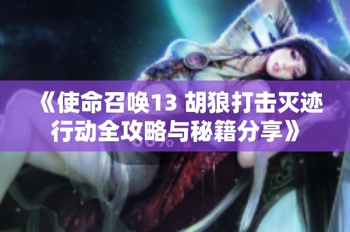 《使命召喚13 胡狼打擊滅跡行動全攻略與秘籍分享》