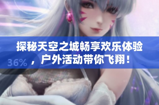 探秘天空之城暢享歡樂體驗，戶外活動帶你飛翔！