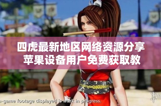 四虎最新地區(qū)網(wǎng)絡(luò)資源分享 蘋(píng)果設(shè)備用戶(hù)免費(fèi)獲取教程