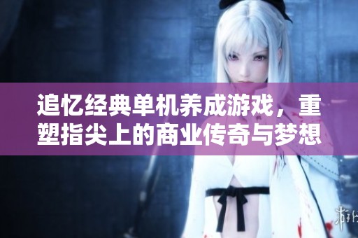 追憶經(jīng)典單機(jī)養(yǎng)成游戲，重塑指尖上的商業(yè)傳奇與夢(mèng)想
