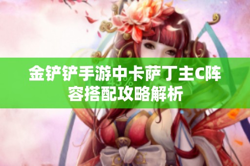金鏟鏟手游中卡薩丁主C陣容搭配攻略解析