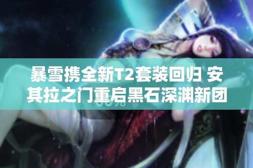 暴雪攜全新T2套裝回歸 安其拉之門(mén)重啟黑石深淵新團(tuán)本上線(xiàn)